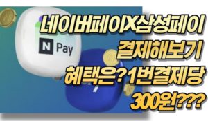 네이버페이X삼성페이 결제해보기 혜택은? 1번결제당 300원???