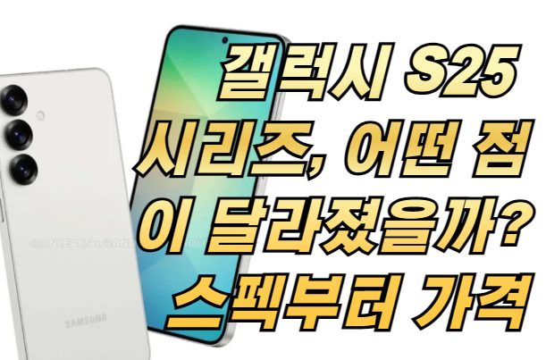 갤럭시 S25 시리즈, 어떤 점이 달라졌을까? 스펙부터 가격까지 총정리