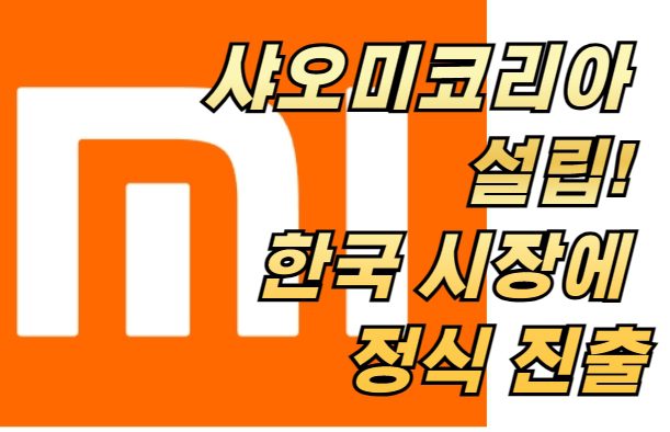 샤오미코리아 설립! 한국 시장에 정식 진출한 이유와 출시 제품은?