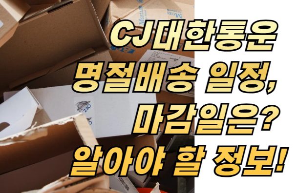 CJ대한통운 명절배송 일정, 마감일은? 꼭 알아야 할 정보!